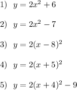 1)\ \ y=2x^2+6\\\\2)\ \ y=2x^2-7\\\\3)\ \ y=2(x-8)^2\\\\4)\ \ y=2(x+5)^2\\\\5)\ \ y=2(x+4)^2-9