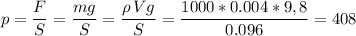 p = \dfrac F S = \dfrac{mg}{S} = \dfrac{\rho\,V g}{S} = \dfrac{1000*0.004*9,8}{0.096} = 408