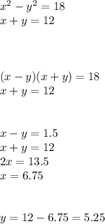 {x}^{2} - {y}^{2} = 18 \\ x + y = 12 \\ \\ \\ \\ (x - y)(x + y) = 18 \\ x + y = 12 \\ \\ \\ x - y = 1.5 \\ x + y = 12 \\ 2x = 13.5 \\ x = 6.75 \\ \\ \\ y = 12 - 6.75 = 5.25