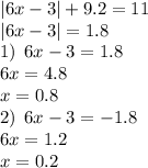 |6x - 3| + 9.2 = 11 \\ |6x - 3 | = 1.8 \\ 1) \: \: 6x - 3 = 1.8 \\ 6x = 4.8 \\ x = 0.8 \\ 2) \: \: 6x - 3 = - 1.8 \\ 6x = 1.2 \\ x = 0.2