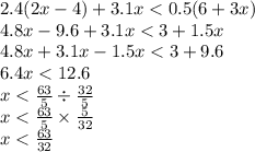 2.4(2x - 4) + 3.1x < 0.5(6 + 3x) \\ 4.8x - 9.6 + 3.1x < 3 + 1.5x \\ 4.8x + 3.1x - 1.5x < 3 + 9.6 \\ 6.4x < 12.6 \\ x < \frac{63}{5} \div \frac{32}{5} \\ x < \frac{63}{5} \times \frac{5}{32} \\ x < \frac{63}{32}