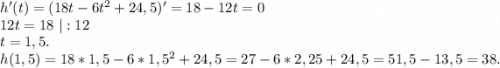 h'(t)=(18t-6t^2+24,5)'=18-12t=0\\12t=18\ |:12\\t=1,5.\\h(1,5)=18*1,5-6*1,5^2+24,5=27-6*2,25+24,5=51,5-13,5=38.