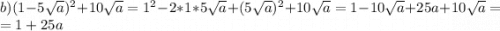 b) (1 -5\sqrt{a})^{2}+10\sqrt{a}=1^{2} - 2*1*5\sqrt{a}+(5\sqrt{a})^{2}+10\sqrt{a} =1 - 10\sqrt{a} +25a+10\sqrt{a}=\\=1+25a