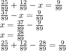 \frac{25}{89} + \frac{12}{89} - x = \frac{9}{89} \\ \frac{37}{89} - x = \frac{9}{89} \\ x = \frac{37}{89} - \frac{9}{89} \\ x = \frac{28}{89} \\ \frac{25}{89} + \frac{12}{89} - \frac{28}{89} = \frac{9}{89}