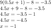 9(0.5x + 1) - 8 = - 3.5 \\ 4.5x + 9 - 8 = - 3.5 \\ 4.5x = - 3.5 - 1 \\ 4.5x = - 4.5 \\ x = - 1