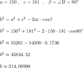 a=150\ ,\ \ c=181\ \ ,\ \ \beta =\angle B=80^\circ \\\\\\b^2=a^2+c^2-2ac\cdot cos\beta \\\\b^2=150^2+181^2-2\cdot 150\cdot 181\cdot cos80^\circ \\\\b^2\approx 55261-54300\cdot 0,1736\\\\b^2\approx 45834,52\\\\b\approx 214,08998