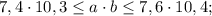 7,4 \cdot 10,3 \leq a \cdot b \leq 7,6 \cdot 10,4;