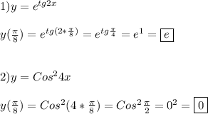 1)y=e^{tg2x} \\\\y(\frac{\pi }{8})=e^{tg(2*\frac{\pi }{8})}=e^{tg\frac{\pi }{4} }=e^{1}=\boxed{e}\\\\\\2)y=Cos^{2}4x\\\\y(\frac{\pi }{8})=Cos^{2}(4*\frac{\pi }{8})=Cos^{2}\frac{\pi }{2} =0^{2} =\boxed0