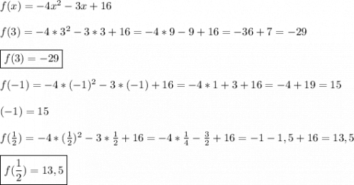 f(x)=-4x^{2}-3x+16\\\\f(3)=-4*3^{2}-3*3+16=-4*9-9+16=-36+7=-29\\\\\boxed{f(3)=-29}\\\\f(-1)=-4*(-1)^{2}-3*(-1)+16=-4*1+3+16=-4+19=15\\\\\boxedf(-1)=15\\\\f(\frac{1}{2})=-4*(\frac{1}{2})^{2}-3*\frac{1}{2}+16=-4*\frac{1}{4} -\frac{3}{2}+16=-1-1,5+16=13,5\\\\\boxed{f(\frac{1}{2})=13,5}