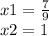 x1 = \frac{ 7}{9} \\ x2 = 1