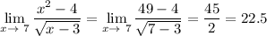 \displaystyle \lim_{x \to \ 7} \frac{x^2-4}{\sqrt{x-3}}= \lim_{x \to \ 7}\frac{49-4}{\sqrt{7-3}}=\frac{45}{2}=22.5