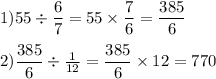 1)55\div \dfrac{6}{7} =55\times\dfrac{7}{6} =\dfrac{385}{6} \\\\2) \dfrac{385}{6} \div\frac{1}{12} =\dfrac{385}{6} \times 12=770