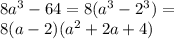 8 {a}^{3} - 64 = 8( {a}^{3} - {2}^{3} ) = \\ 8(a - 2)( {a}^{2} + 2a + 4)