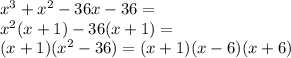 {x}^{3} + {x}^{2} - 36x - 36 = \\ {x}^{2} (x + 1) - 36(x + 1) = \\ (x + 1)( {x}^{2} - 36) = (x + 1)(x - 6)(x + 6)