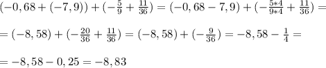 (-0,68+(-7,9))+(-\frac{5}{9} +\frac{11}{36} )=(-0,68-7,9)+(-\frac{5*4}{9*4} +\frac{11}{36} ) =\\\\ =(-8,58)+(-\frac{20}{36} +\frac{11}{36} )=(-8,58)+(-\frac{9}{36} )=-8,58-\frac{1}{4} =\\\\=-8,58-0,25=-8,83