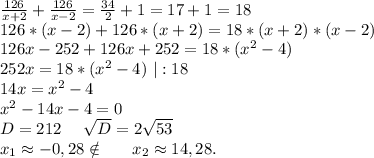 \frac{126}{x+2}+\frac{126}{x-2} =\frac{34}{2} +1=17+1=18\\126*(x-2)+126*(x+2)=18*(x+2)*(x-2)\\126x-252+126x+252=18*(x^2-4)\\252x=18*(x^2-4)\ |:18\\14x=x^2-4\\x^2-14x-4=0\\D=212\ \ \ \ \sqrt{D}=2\sqrt{53} \\x_1\approx-0,28\notin\ \ \ \ \ x_2\approx14,28. \\