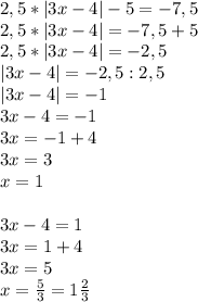 2,5*|3x - 4| - 5 = -7,5\\2,5*|3x - 4|= -7,5+5\\2,5*|3x - 4|=-2,5\\|3x - 4|=-2,5:2,5\\|3x - 4|=-1\\3x - 4 = -1\\3x=-1+4\\3x=3\\x=1\\\\3x - 4 = 1\\3x=1+4\\3x=5\\x=\frac{5}{3} = 1\frac{2}{3}