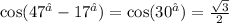 \cos(47 ^{∘} - 17^{∘} ) = \cos(30^{∘} ) = \frac{ \sqrt{3} }{2}