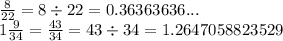 \frac{8}{22} = 8 \div 22 = 0.36363636... \\ 1 \frac{9}{34} = \frac{43}{34} = 43 \div 34 = 1.2647058823529