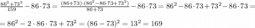 \frac{86^3+73^3}{159} -86\cdot 73=\frac{(86+73)\cdot (86^2-86\cdot 73+73^2)}{86+73}-86\cdot 73 = 86^2 -86\cdot 73+73^2 -86\cdot 73= \\ \\ = 86^2-2\cdot 86\cdot 73 +73^2 =(86-73)^2=13^2=169