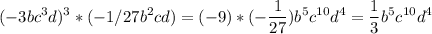 \displaystyle (-3bc^3d)^3*(-1/27b^2cd)= (-9) *(-\frac{1}{27} ) b^5c^{10} d^4 =\frac{1}{3} b^5c^{10} d^4