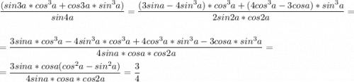 \displaystyle \frac{(sin3a*cos^3a+cos3a*sin^3a)}{sin4a}=\frac{(3sina-4sin^3a)*cos^3a+(4cos^3a-3cosa)*sin^3a}{2sin2a*cos2a}=\\\\=\frac{3sina*cos^3a-4sin^3a*cos^3a+4cos^3a*sin^3a-3cosa*sin^3a}{4sina*cosa*cos2a}=\\\\=\frac{3sina*cosa(cos^2a-sin^2a)}{4sina*cosa*cos2a}=\frac{3}{4}