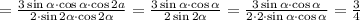 =\frac{3\sin{\alpha}\cdot\cos{\alpha}\cdot \cos{2a}}{2\cdot \sin{2\alpha}\cdot\cos{2\alpha}}=\frac{3\sin{\alpha}\cdot \cos{\alpha}}{2\sin{2\alpha}}=\frac{3\sin{\alpha}\cdot \cos{\alpha}}{2\cdot 2 \cdot \sin{\alpha}\cdot \cos{\alpha}}=\frac{3}{4}