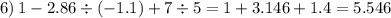 6) \: 1 - 2.86 \div ( - 1.1) + 7 \div 5 = 1 + 3.146 + 1.4 = 5.546