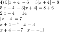 4) \: 5 |x + 4| - 6 = 3 |x + 4| + 8 \\ 5 |x + 4| - 3 |x + 4| = 8 + 6 \\ 2 |x + 4| = 14 \\ |x + 4| = 7 \\ x + 4 = 7 \: \: \: \: x = 3 \\ x + 4 = - 7 \: \: \: \: x = - 11