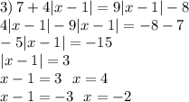 3) \: 7 + 4 |x - 1| = 9 |x - 1| - 8 \\ 4 |x - 1| - 9 |x - 1| = - 8 - 7 \\ - 5 |x - 1| = - 15 \: \\ |x - 1| = 3 \\ x - 1 = 3 \: \: \: x = 4 \\ x - 1 = - 3 \: \: \: x = - 2