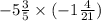 - 5 \frac{3}{5} \times ( - 1 \frac{4}{21})