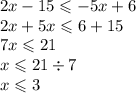 2x - 15 \leqslant - 5x + 6 \\ 2x + 5x \leqslant 6 + 15 \\ 7x \leqslant 21 \\ x \leqslant 21 \div 7 \\ x \leqslant 3