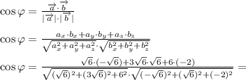 \cos{\varphi}=\frac{\overrightarrow{a} \cdot \overrightarrow{b} }{|\overrightarrow{a} |\cdot |\overrightarrow{b} |} \\ \\ \cos{\varphi}=\frac{a_x\cdot b_x+a_y\cdot b_y+a_z\cdot b_z}{\sqrt{a_x^2+a_y^2+a_z^2}\cdot \sqrt{b_x^2+b_y^2+b_z^2}} \\ \\ \cos{\varphi}=\frac{\sqrt{6}\cdot( -\sqrt{6})+3\sqrt{6}\cdot \sqrt{6}+6 \cdot (-2)}{\sqrt{(\sqrt{6})^2+(3\sqrt{6})^2+6^2}\cdot \sqrt{(-\sqrt{6})^2+(\sqrt{6})^2+(-2)^2}}=