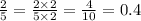 \frac{2}{5} = \frac{2 \times 2}{5 \times 2} = \frac{4}{10} = 0.4