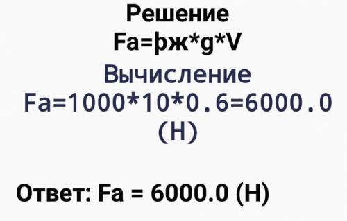 5. Мальчик нырнул под воду, объем его тела равен 0,6 м3 . Вычислить силу Архимеда, если плотность во