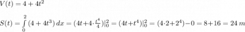 V(t)=4+4t^2 \\ \\ S(t)=\int\limits^2_0 {(4+4t^3)} \, dx =(4t+4\cdot \frac{t^4}{4})|^2_0 = (4t+t^4)|^2_0=(4\cdot 2+2^4)-0=8+16=24 \ m