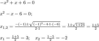 -x^2+x+6=0 \\ \\ x^2-x-6=0; \\ \\ x_{1,2}=\frac{-(-1)\pm\sqrt{(-1)^2-4\cdot1 \cdot (-6) }}{2\cdot 1 }=\frac{1\pm\sqrt{1+24}}{2}=\frac{1\pm5}{2} \\ \\ x_1=\frac{1+5}{2}=3; \ \ \ x_2=\frac{1-5}{2}=-2