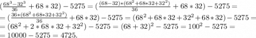 (\frac{68^3-32^3}{36} +68*32)-5275=(\frac{(68-32)*(68^2+68*32+32^2)}{36} +68*32)-5275=\\=(\frac{36*(68^2+68*32+32^2)}{36} +68*32)-5275=(68^2+68*32+32^2+68*32)-5275=\\=(68^2+2*68*32+32^2)-5275=(68+32)^2-5275=100^2-5275=\\=10000-5275=4725.