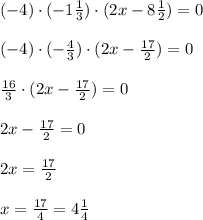 (-4)\cdot (-1\frac{1}{3})\cdot (2x-8\frac{1}{2})=0 \\ \\ (-4)\cdot (-\frac{4}{3})\cdot (2x-\frac{17}{2})=0 \\ \\ \frac{16}{3}\cdot (2x-\frac{17}{2})=0 \\ \\ 2x-\frac{17}{2}=0 \\ \\ 2x=\frac{17}{2} \\ \\ x=\frac{17}{4}=4\frac{1}{4}