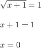 \displaystyle \sqrt{x+1}=1\\\\x+1=1\\\\x=0