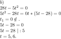 b)\\28t-5t^2=0\\5t^2-28t=0t*(5t-28)=0\\t_1=0\notin.\\5t-28=0\\5t=28\ |:5\\t=5,6.