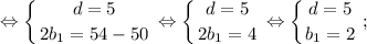 $ \displaystyle \Leftrightarrow \left \{ {{d=5} \atop {2b_{1}=54-50}} \right. \Leftrightarrow \left \{ {{d=5} \atop {2b_{1}=4}} \right. \Leftrightarrow \left \{ {{d=5} \atop {b_{1}=2}} \right. ; $