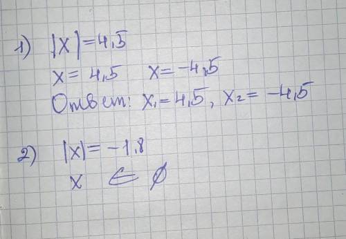 |x|=4,5 |x|=-1,8 Ну пишу я эти ваши символы чтобы получить ответ, пишу!