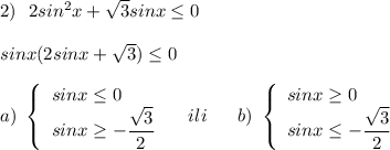 2)\ \ 2sin^2x+\sqrt3sinx\leq 0\\\\sinx(2sinx+\sqrt3)\leq 0\\\\a)\ \left\{\begin{array}{l}sinx\leq 0\\sinx\geq -\dfrac{\sqrt3}{2}\end{array}\right\ \ \ ili\ \ \ \ \ b)\ \left\{\begin{array}{l}sinx\geq 0\\sinx\leq -\dfrac{\sqrt3}{2}\end{array}\right