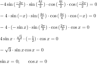 -4 \sin{(\frac{-2x}{2})}\cdot\sin{(\frac{\frac{4\pi}{3}}{2})}\cdot \cos{ (\frac{\frac{4\pi}{3}}{2}) }\cdot \cos{(\frac{-2x}{2})}=0 \\ \\ -4\cdot \sin{(-x)}\cdot \sin{(\frac{4\pi}{6})}\cdot \cos{(\frac{4\pi}{6})}\cdot \cos{(-x)}=0 \\ \\ -4\cdot (-\sin{x})\cdot \sin{(\frac{2\pi}{3})}\cdot \cos{(\frac{2\pi}{3})}\cdot \cos{x}=0 \\ \\ 4\sin{x}\cdot \frac{\sqrt{3}}{2}\cdot (-\frac{1}{2})\cdot \cos{x}=0 \\ \\ -\sqrt{3}\cdot \sin{x}\cos{x}=0 \\ \\ \sin{x}=0; \ \ \ \ \ \cos{x}=0