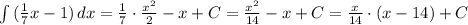 \int {(\frac{1}{7}x-1)} \, dx =\frac{1}{7}\cdot \frac{x^2}{2}-x+C=\frac{x^2}{14}-x+C=\frac{x}{14}\cdot (x-14)+C