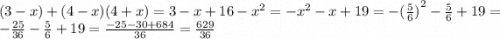 (3 - x) + (4 - x)(4 + x) = 3 - x + 16 - {x}^{2} = - {x}^{2} - x + 19 = - {( \frac{5}{6} )}^{2} - \frac{5}{6} + 19 = - \frac{25}{36} - \frac{5}{6} + 19 = \frac{ - 25 - 30 + 684}{36} = \frac{629}{36}