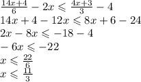 \frac{14x + 4}{6} - 2x \leqslant \frac{4x + 3}{3} - 4 \\ 14x + 4 - 12x \leqslant 8x + 6 - 24 \\ 2x - 8x \leqslant - 18 - 4 \\ - 6x \leqslant - 22 \\ x \leqslant \frac{22}{6} \\ x \leqslant \frac{11}{3}