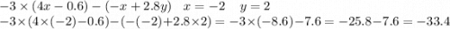 - 3 \times (4x - 0.6) - ( - x + 2.8y) \: \: \: \: x = - 2 \: \: \: \: \: y = 2 \\ - 3 \times (4 \times ( - 2) - 0.6) - ( - ( - 2) + 2.8 \times 2) = - 3 \times ( - 8.6) - 7.6 = - 25.8 - 7.6 = - 33.4