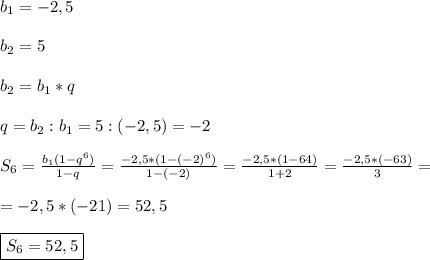 b_{1}=-2,5\\\\b_{2}=5\\\\b_{2}=b_{1} *q\\\\q=b_{2}:b_{1} =5:(-2,5)=-2\\\\S_{6} =\frac{b_{1}(1-q^{6}) }{1-q}=\frac{-2,5*(1-(-2)^{6}) }{1-(-2)}=\frac{-2,5*(1-64)}{1+2}=\frac{-2,5*(-63)}{3}=\\\\=-2,5*(-21) =52,5\\\\\boxed{S_{6}=52,5}